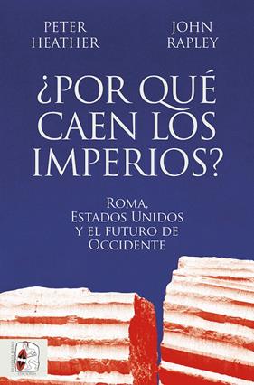 POR QUÉ CAEN LOS IMPERIOS? ROMA, ESTADOS UNIDOS Y EL FUTURO DE OCCIDENTE | 9788412716665 | HEATHER, PETER/RAPLEY, JOHN