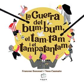 GUERRA DEL BUM-BUM, EL TAM-TAM I EL TAMPATANTAM, LA | 9788418232879 | BONONAD, FRANCESC ; CAAMAÑO, NEUS