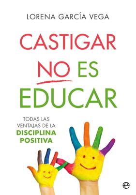 CASTIGAR NO ES EDUCAR : TODAS LAS VENTAJAS DE LA DISCIPLINA POSITIVA | 9788491647911 | GARCIA VEGA, LORENA