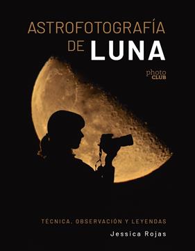 ASTROFOTOGRAFÍA DE LUNA ;  TÉCNICA, OBSERVACIÓN Y LEYENDAS | 9788441550506 | ROJAS, JESSICA