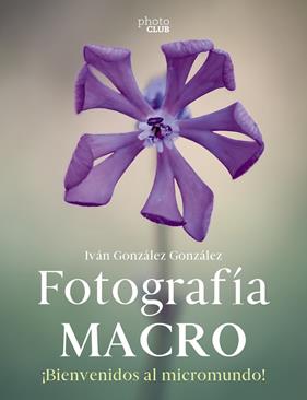 FOTOGRAFÍA MACRO : BIENVENIDO AL MICROMUNDO | 9788441546189 | GONZÁLEZ GONZÁLEZ, IVÁN