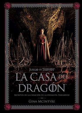 JUEGO DE TRONOS : LA CASA DEL DRAGÓN. SECRETOS DE LA CREACIÓN DE LA DINASTÍA TARGARYEN | 9788467964004 | MCINTYRE, GINA