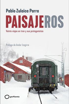 PAISAJEROS : VEINTE VIAJES EN TREN Y SUS PROTAGONISTAS | 9788408269403 | ZULAICA, PABLO