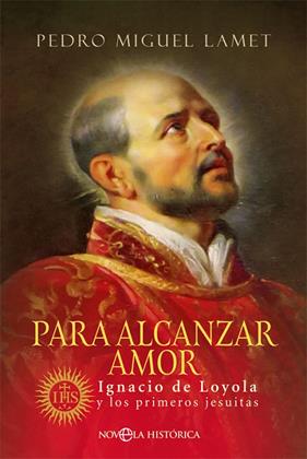 PARA ALCANZAR AMOR : IGNACIO DE LOYOLA Y LOS PRIMEROS JESUITAS | 9788491649748 | MIGUEL LAMET, PEDRO